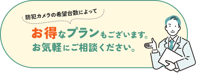 防犯カメラの希望台数によってお得なプランもございます。お気軽にご相談ください。