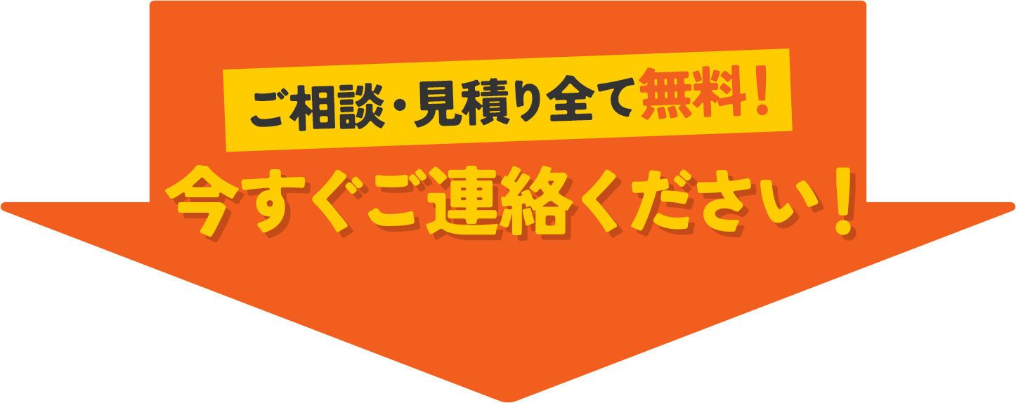 ご相談・見積り全て無料！今すぐご連絡ください！